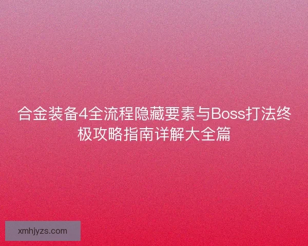 合金装备4全流程隐藏要素与Boss打法终极攻略指南详解大全篇