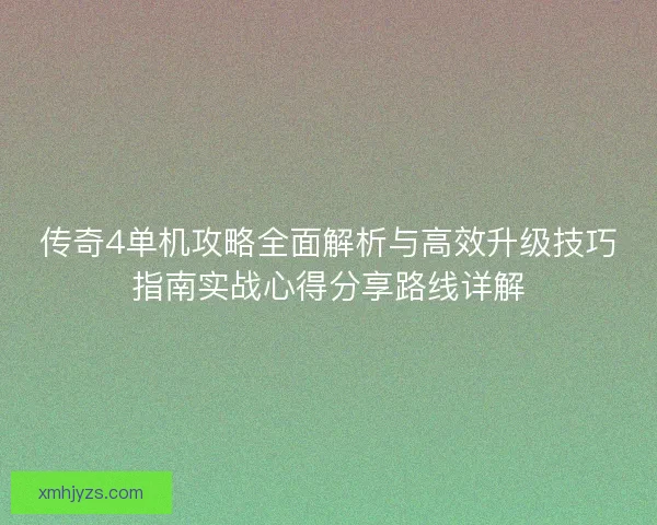 传奇4单机攻略全面解析与高效升级技巧指南实战心得分享路线详解